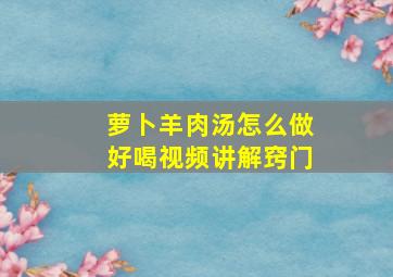 萝卜羊肉汤怎么做好喝视频讲解窍门