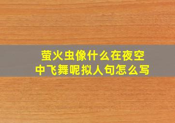 萤火虫像什么在夜空中飞舞呢拟人句怎么写