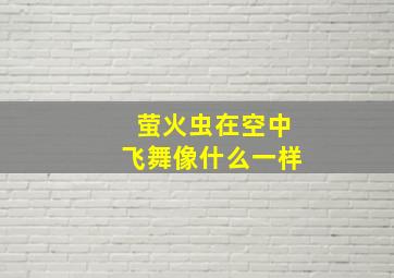 萤火虫在空中飞舞像什么一样