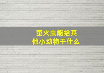 萤火虫能给其他小动物干什么