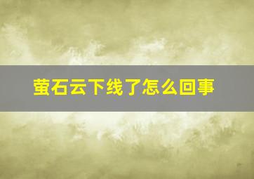 萤石云下线了怎么回事