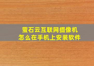 萤石云互联网摄像机怎么在手机上安装软件