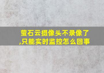 萤石云摄像头不录像了,只能实时监控怎么回事