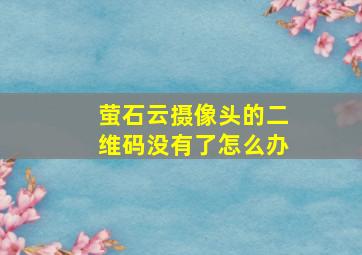 萤石云摄像头的二维码没有了怎么办