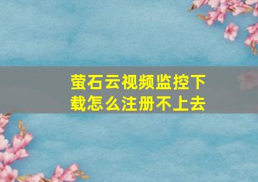 萤石云视频监控下载怎么注册不上去