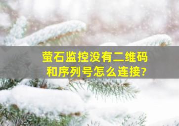 萤石监控没有二维码和序列号怎么连接?