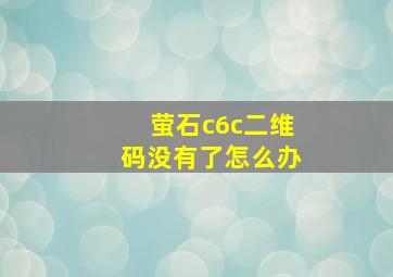 萤石c6c二维码没有了怎么办