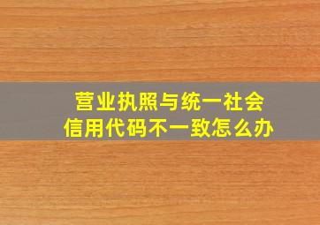 营业执照与统一社会信用代码不一致怎么办