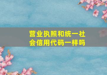 营业执照和统一社会信用代码一样吗