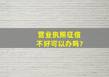 营业执照征信不好可以办吗?