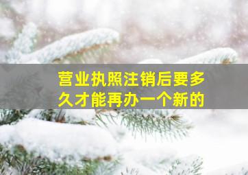 营业执照注销后要多久才能再办一个新的