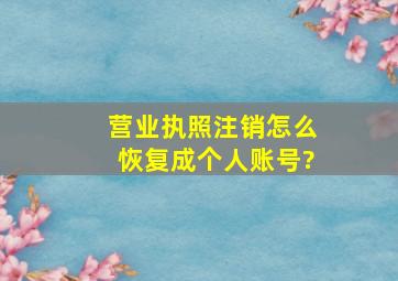 营业执照注销怎么恢复成个人账号?