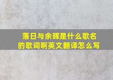 落日与余晖是什么歌名的歌词啊英文翻译怎么写