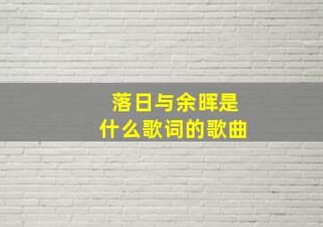 落日与余晖是什么歌词的歌曲