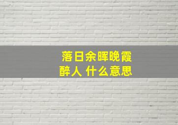 落日余晖晚霞醉人 什么意思