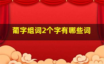 葡字组词2个字有哪些词