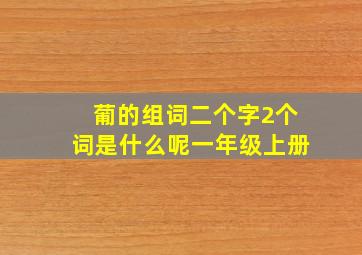 葡的组词二个字2个词是什么呢一年级上册