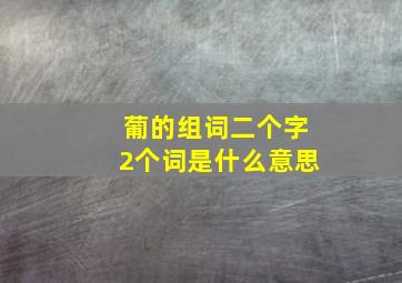 葡的组词二个字2个词是什么意思