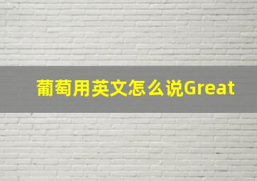 葡萄用英文怎么说Great