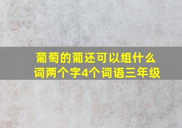 葡萄的葡还可以组什么词两个字4个词语三年级