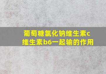 葡萄糖氯化钠维生素c维生素b6一起输的作用