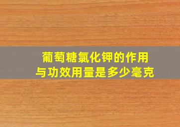 葡萄糖氯化钾的作用与功效用量是多少毫克