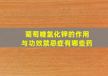 葡萄糖氯化钾的作用与功效禁忌症有哪些药