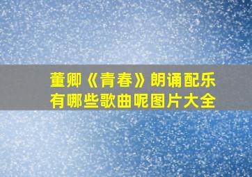 董卿《青春》朗诵配乐有哪些歌曲呢图片大全