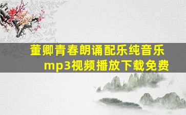 董卿青春朗诵配乐纯音乐mp3视频播放下载免费