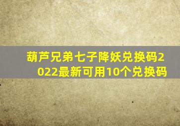 葫芦兄弟七子降妖兑换码2022最新可用10个兑换码