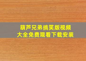 葫芦兄弟搞笑版视频大全免费观看下载安装