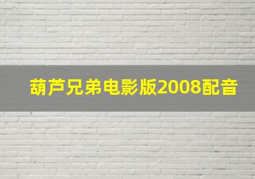 葫芦兄弟电影版2008配音