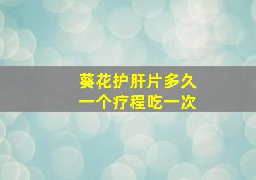 葵花护肝片多久一个疗程吃一次