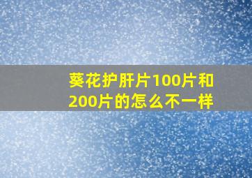 葵花护肝片100片和200片的怎么不一样