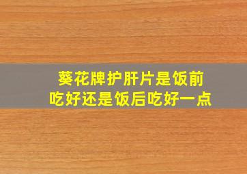 葵花牌护肝片是饭前吃好还是饭后吃好一点