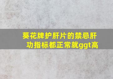 葵花牌护肝片的禁忌肝功指标都正常就ggt高