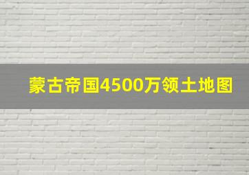 蒙古帝国4500万领土地图