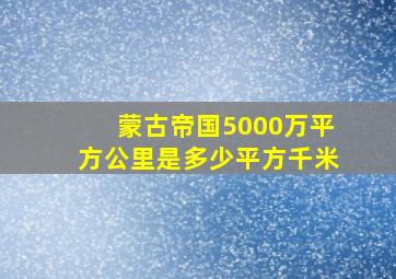 蒙古帝国5000万平方公里是多少平方千米