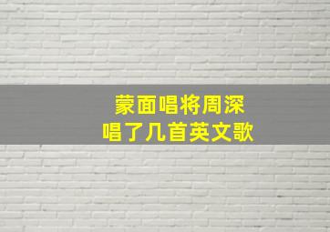 蒙面唱将周深唱了几首英文歌