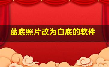 蓝底照片改为白底的软件