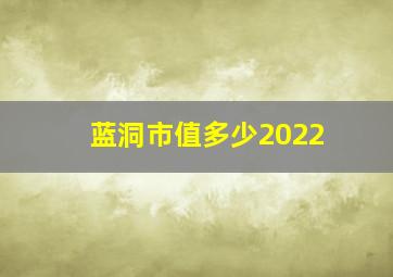 蓝洞市值多少2022