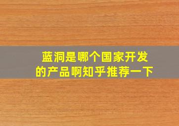 蓝洞是哪个国家开发的产品啊知乎推荐一下