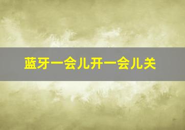 蓝牙一会儿开一会儿关