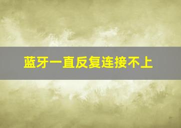 蓝牙一直反复连接不上