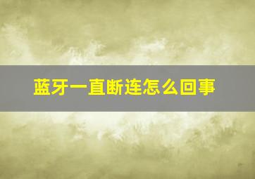 蓝牙一直断连怎么回事