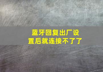 蓝牙回复出厂设置后就连接不了了