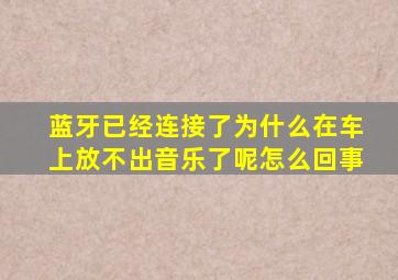 蓝牙已经连接了为什么在车上放不出音乐了呢怎么回事