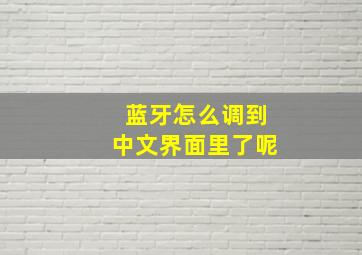 蓝牙怎么调到中文界面里了呢