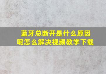 蓝牙总断开是什么原因呢怎么解决视频教学下载