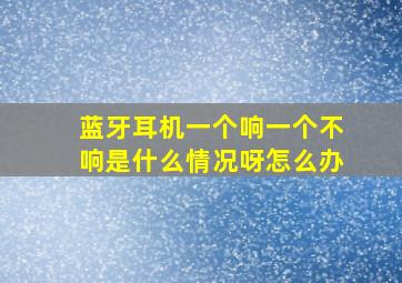 蓝牙耳机一个响一个不响是什么情况呀怎么办